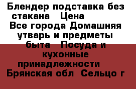 Блендер подставка без стакана › Цена ­ 1 500 - Все города Домашняя утварь и предметы быта » Посуда и кухонные принадлежности   . Брянская обл.,Сельцо г.